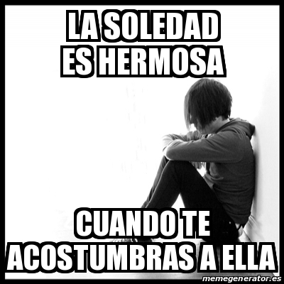 Soleda Meme Meme First World Problems - la soledad es hermosa cuando te acostumbras ...