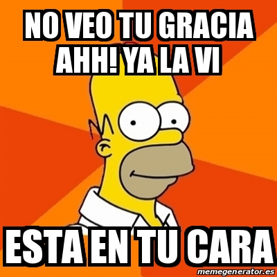 Meme Homer - no veo tu gracia ahh! ya la vi Esta en tu cara - 22834522