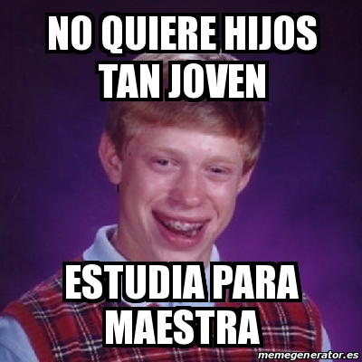 Meme Bad Luck Brian No Quiere Hijos Tan Joven Estudia Para Maestra