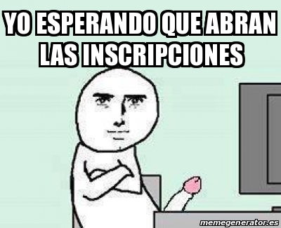 Meme Personalizado Yo Esperando Que Abran Las Inscripciones