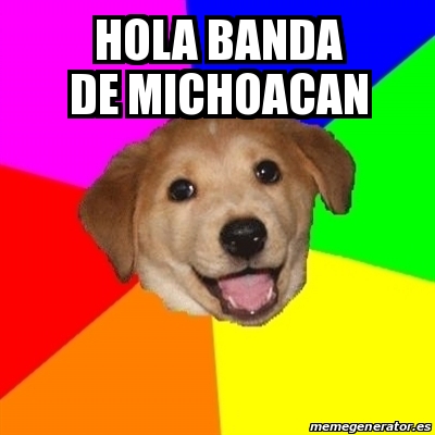 Meme Advice Dog - hola banda de michoacan - 22972498