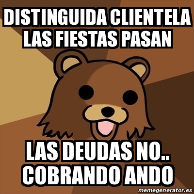 Meme Pedobear - distinguida clientela las fiestas pasan las deudas no ...