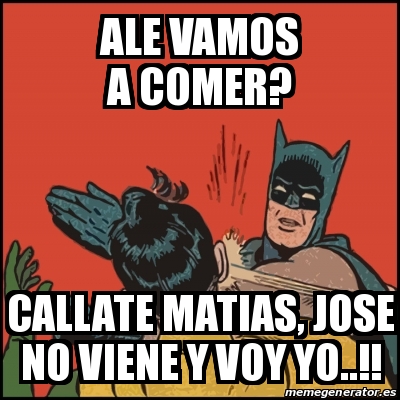 Meme Batman slaps Robin - ALE VAMOS A COMER? CALLATE MATIAS, JOSE NO VIENE  Y VOY YO..!! - 23012871