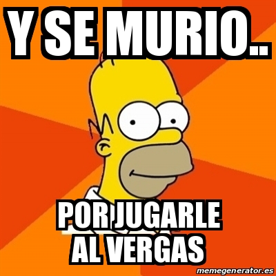 Meme Homer - Y se murio.. Por jugarle al vergas - 23107394