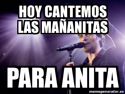 Meme Personalizado - hoy cantemos las maÃ±anitas para anita - 23117842