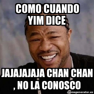 Meme Yo Dawg Como Cuando Yim Dice Jajajajaja Chan Chan No La Conosco