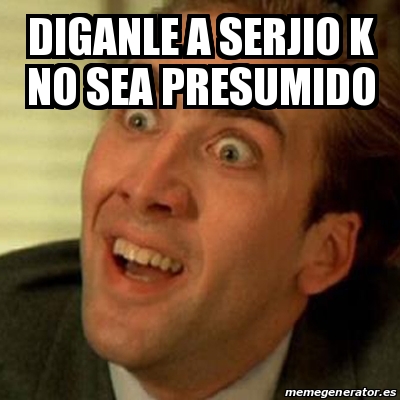 Meme No me digas - Diganle a serjio k no sea presumido - 23142222