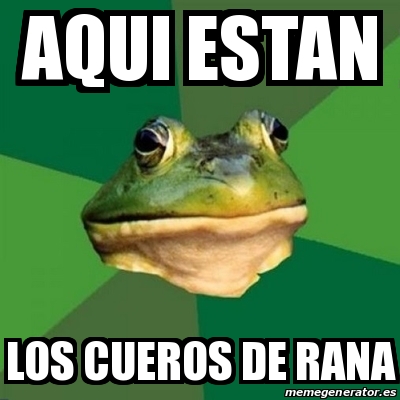 Meme Foul Bachelor Frog Aqui Estan Los Cueros De Rana