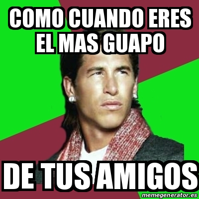 Meme Sergio Ramos Como Cuando Eres El Mas Guapo De Tus Amigos