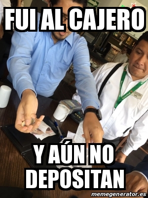 Meme Personalizado Fui Al Cajero Y A N No Depositan