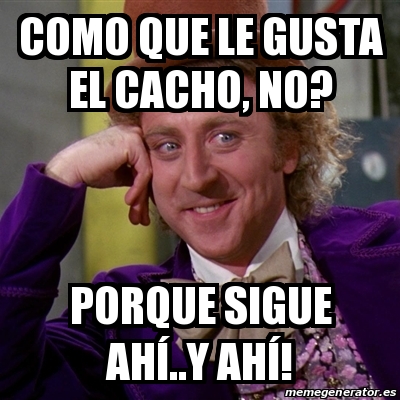 Meme Willy Wonka Como Que Le Gusta El Cacho No Porque Sigue Ah Y Ah