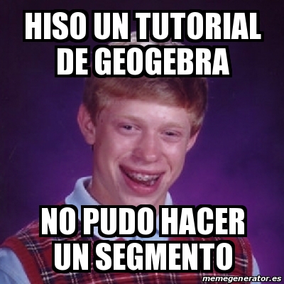 Meme Bad Luck Brian - hiso un tutorial de geogebra no pudo hacer un segmento - 23319512