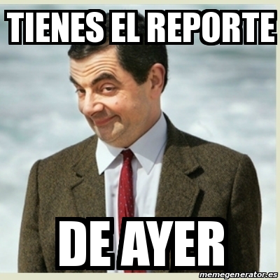 Meme Mr Bean - TIENES EL REPORTE DE AYER - 23344576