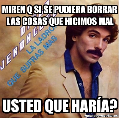 Meme Personalizado Miren Q Si Se Pudiera Borrar Las Cosas Que Hicimos Mal Usted Que Haraa 23352681