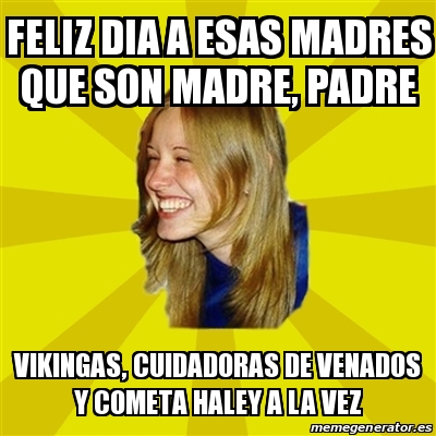 Meme Trologirl - Feliz dia a esas madres que son madre, padre Vikingas,  cuidadoras de venados y cometa haley a la vez - 23364134