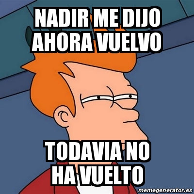 Meme Futurama Fry Nadir Me Dijo Ahora Vuelvo Todavia No Ha Vuelto