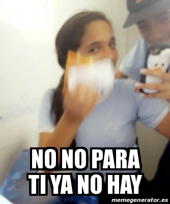 Meme Personalizado No No Para Ti Ya No Hay