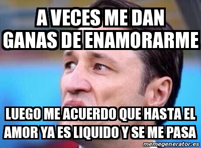 Meme Personalizado A Veces Me Dan Ganas De Enamorarme Luego Me Acuerdo Que Hasta El Amor Ya Es