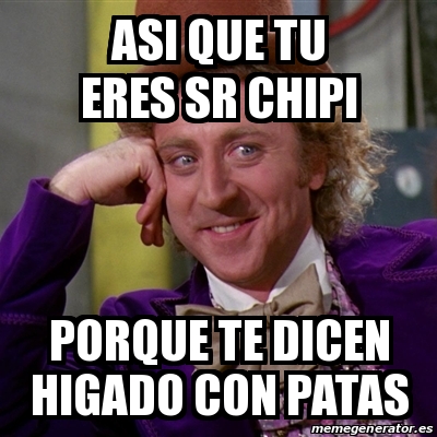 Meme Willy Wonka Asi Que Tu Eres Sr Chipi Porque Te Dicen Higado Con Patas