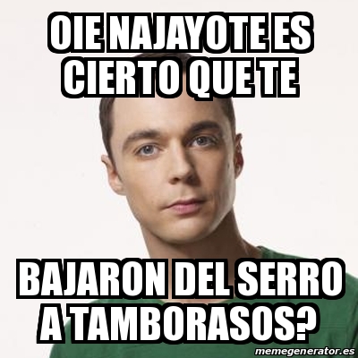 Meme Sheldon Cooper - oie najayote es cierto que te bajaron del serro a ...