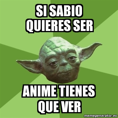 Meme Yoda Si Sabio Quieres Ser Anime Tienes Que Ver