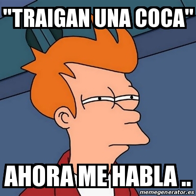 Meme Futurama Fry Traigan Una Coca Ahora Me Habla