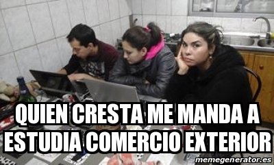 Meme Personalizado Quien Cresta Me Manda A Estudia Comercio Exterior