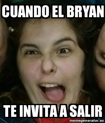 Meme Personalizado Cuando El Bryan Te Invita A Salir