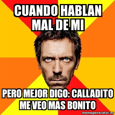 Meme House - CUANDO HABLAN MAL DE MI PERO MEJOR DIGO: CALLADITO ME VEO ...