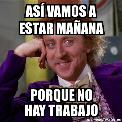 Meme Willy Wonka Asa Vamos A Estar Maa Ana Porque No Hay Trabajo