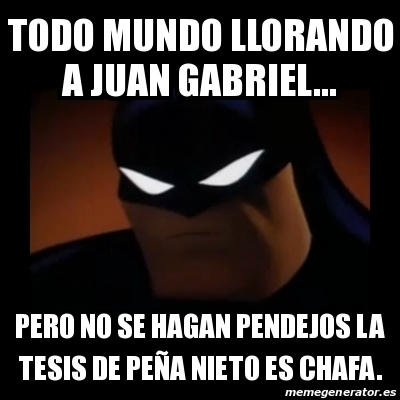 Meme Disapproving Batman - Todo mundo llorando a Juan Gabriel... Pero no se  hagan pendejos la tesis de PeÃ±a Nieto es chafa. - 23546697