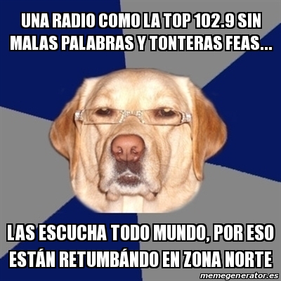 Meme Perro Racista - Una radio como La Top 102.9 sin malas ...