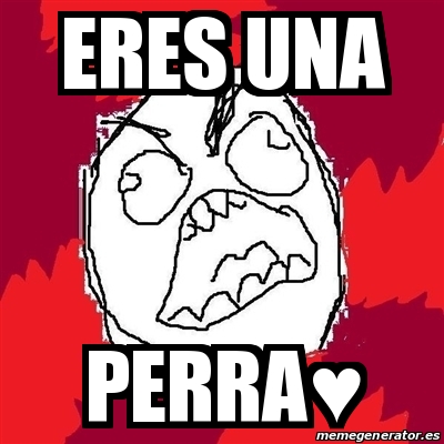 Meme Rage FU Eres Una Perra 23613619 meme-rage-fu-eres-una-perra-23613619