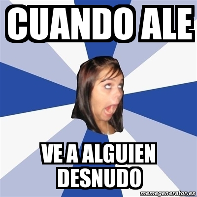 Meme Annoying Facebook Girl Cuando Ale Ve A Alguien Desnudo