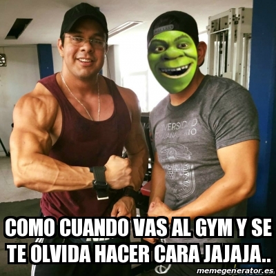 Meme Personalizado Como Cuando Vas Al Gym Y Se Te Olvida Hacer Cara Jajaja