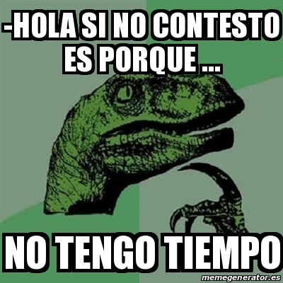 Meme Filosoraptor Hola Si No Contesto Es Porque No Tengo Tiempo