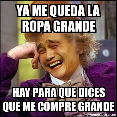 Meme Yao Wonka - YA ME QUEDA La ropa grande hay para que dices que me compre  grande - 23726113