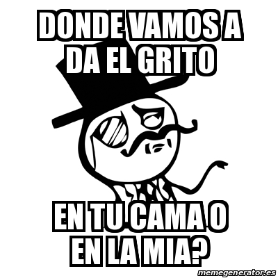 Meme Feel Like A Sir Donde Vamos A Da El Grito En Tu Cama O En La Mia 23756606