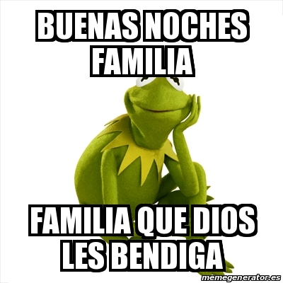 Meme Kermit the frog - Buenas noches familia Familia que Dios les Bendiga -  23762147