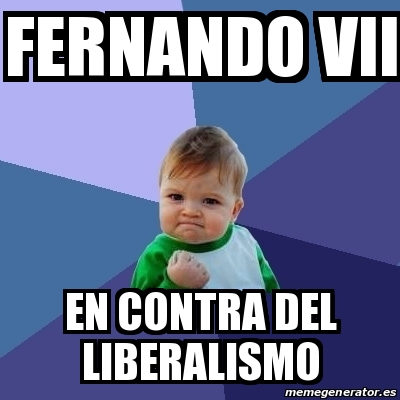 Meme Bebe Exitoso - Fernando VII En Contra Del Liberalismo - 23788062