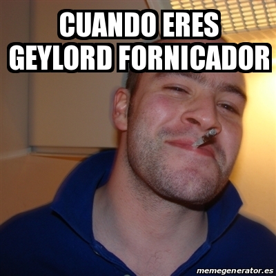 Meme Greg - Cuando eres geylord fornicador - 23798692
