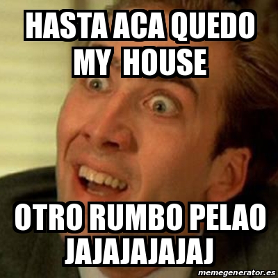 Meme No me digas - hasta aca quedo my house otro rumbo pelao ...