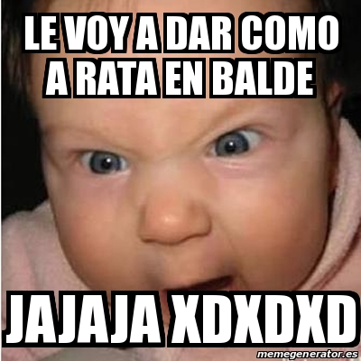 Meme Bebe Furioso Le Voy A Dar Como A Rata En Balde Jajaja Xdxdxd