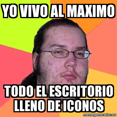 Meme Friki - yo vivo al maximo todo el escritorio lleno de iconos ...