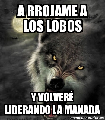 Meme Personalizado - a rrojame a los lobos Y volverÃ© liderando la manada -  23091808