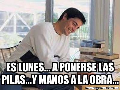 Meme Personalizado - es lunes... A ponerse las pilas...y manos a la ...