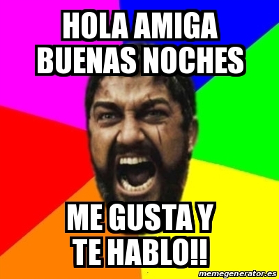 Meme Sparta - Hola amiga buenas noches Me gusta y te hablo!! - 23930801