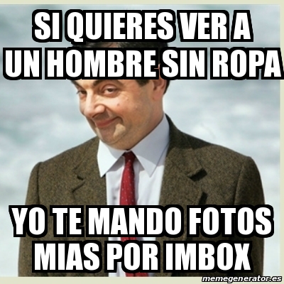 Meme Mr Bean - si quieres ver a un hombre sin ropa yo te mando fotos mias  por imbox - 23935267