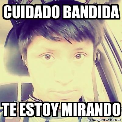 Meme Personalizado Cuidado Bandida Te Estoy Mirando