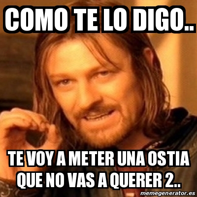 Meme Boromir Como Te Lo Digo Te Voy A Meter Una Ostia Que No Vas A